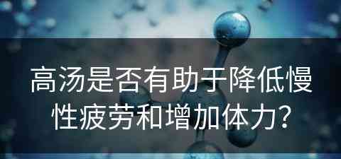 高汤是否有助于降低慢性疲劳和增加体力？